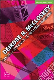 I vizi degli economisti, le virtù della borghesia libro di McCloskey Deirdre N.