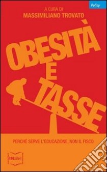 Obesità e tasse. Perché serve l'educazione, non il fisco libro di Trovato M. (cur.)