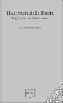 Il carattere della libertà. Saggi in onore di Aldo Canovari libro di Sileoni S. (cur.)