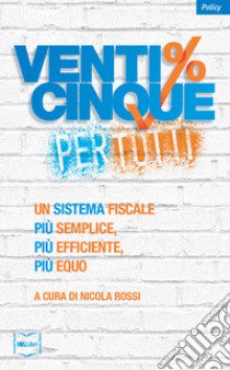 Venticinque% per tutti.  Un sistema fiscale più semplice, più efficiente, più equo libro di Rossi N. (cur.)