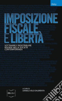 Imposizione fiscale e libertà. Sottrarre e ridistribuire risorse nella società contemporanea libro di Velo Dalbrenta D. (cur.)