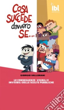 Cosa succede davvero se... Le conseguenze visibili e invisibili delle scelte pubbliche libro di Vallorani Giorgio