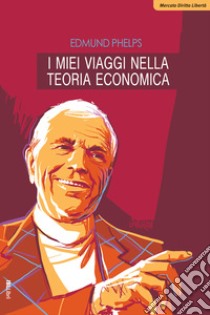 I miei viaggi nella teoria economica libro di Phelps Edmund