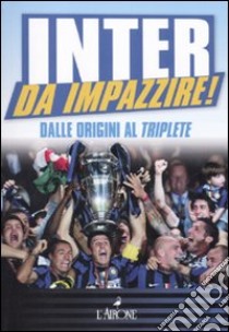 Inter da impazzire. Dalle origini al triplete libro di Petrucci Stefano