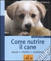 Come nutrire il cane. Salute. Vitalità. Resistenza libro di Laukner Anna