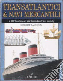 Transatlantici & navi mercantili. I 300 bastimenti più importanti del mondo. Ediz. illustrata libro di Jackson Robert