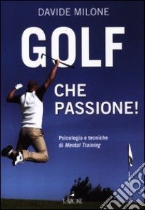 Golf, che passione! Psicologia e tecniche di mental training libro di Milone Davide