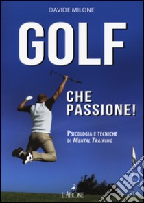 Golf che passione! Psicologia e tecniche di mental training libro di Milone Davide