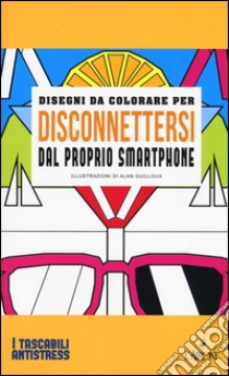 Disegni da colorare per disconnettersi dal proprio smartphone. Ediz. illustrata libro di Guilloux Alan