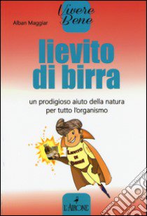 Lievito di birra. Un prodigioso aiuto della natura per tutto l'organismo libro di Maggiar Alban