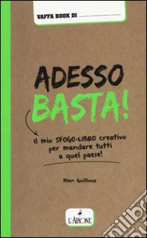 Adesso basta! Il mio sfogo-libro creativo per mandare tutti a qual paese! libro di Guilloux Alan