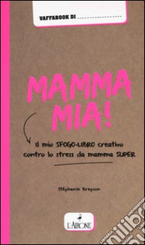 Mamma mia! Il mio sfogo-libro creativo contro lo stress da mamma super libro di Brepson Stéphanie