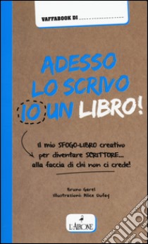 Adesso lo scrivo io un libro! Il mio sfogo-libro per diventare scrittore... alla faccia di chi non ci crede! libro di Garel Bruno