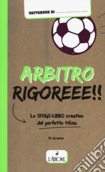 Arbitro rigoreee! Lo sfogo-libro creativo del perfetto tifoso libro di Gremese Alberto