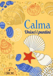 Calma. Unisci i puntini. Ediz. illustrata libro