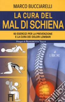 La cura del mal di schiena. 60 esercizi per la prevenzione e la cura dei dolori lombari libro di Bucciarelli Marco