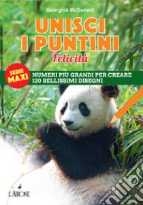 Unisci i puntini. Serie maxi. Felicità. Numeri più grandi per creare 120 bellissimi disegni libro di McDonald Georgina