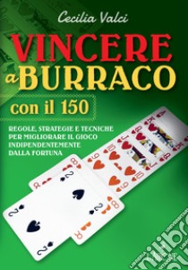 Vincere a burraco anche con il 150. Regole, strategie e tecniche per migliorare il gioco e vincere indipendentemente dalla fortuna libro di Valci Cecilia