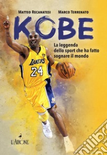 Kobe. Il mito sportivo che ha fatto sognare il mondo. Nuova ediz. libro di Recanatesi Matteo; Terrenato Marco