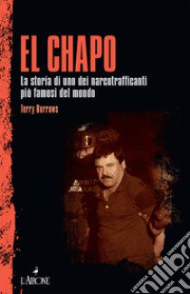 El Chapo. La storia di uno dei narcotrafficanti più famosi del mondo libro di Burrows Terry