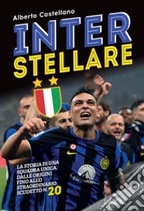 Inter stellare. La storia di una squadra unica, dalle origini fino allo straordinario scudetto n.20 libro di Castellano Alberto