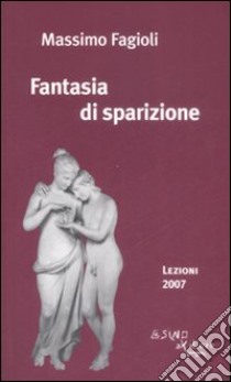 Fantasia di sparizione. Lezioni 2007 libro di Fagioli Massimo; Armando D. (cur.)