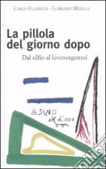 La pillola del giorno dopo. Dal silfio al levonorgestrel libro di Flamigni Carlo; Melega Corrado