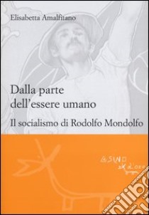 Dalla parte dell'essere umano. Il socialismo di Rodolfo Mondolfo libro di Amalfitano Elisabetta