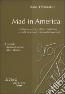 Mad in America. Cattiva scienza, cattiva medicina e maltrattamento dei malati mentali libro di Whitaker Robert; Cantini A. (cur.); Masillo A. (cur.)