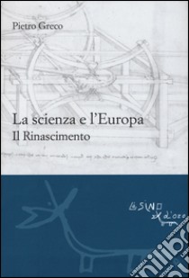 La scienza e l'Europa. Il Rinascimento libro di Greco Pietro