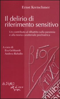 Il delirio di riferimento sensitivo. Un contributo al dibattito sulla paranoia e alla teoria psichiatrica libro di Kretschmer Ernst; Gebhardt E. (cur.); Raballo A. (cur.)