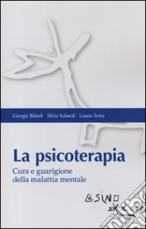 La psicoterapia. Cura e guarigione della malattia mentale libro di Bilardi Giorgia; Solaroli Silvia; Testa Luana