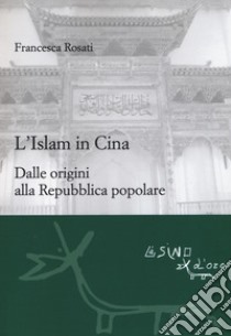 L'islam in Cina. Dalle origini alla Repubblica popolare libro di Rosati Francesca