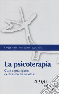 La psicoterapia. Cura e guarigione della malattia mentale libro di Bilardi Giorgia; Solaroli Silvia; Testa Luana