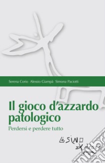 Il gioco d'azzardo patologico. Perdersi e perdere tutto libro di Corio Serena; Giampà Alessio; Paciotti Simona