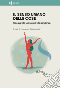 Il senso umano delle cose. Ripensare la società oltre la pandemia libro di Zappacosta F. (cur.)