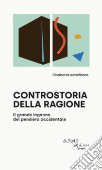 Controstoria della ragione. Il grande inganno del pensiero occidentale libro di Amalfitano Elisabetta