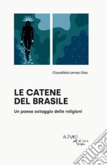 Le catene del Brasile. Un paese ostaggio delle religioni libro di Lemes Dias Claudiléia