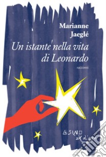 Un istante nella vita di Leonardo (e altri racconti) libro di Jaeglé Marianne