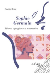 Sophie Germain. Libertà, uguaglianza e matematica libro di Rossi Cecilia