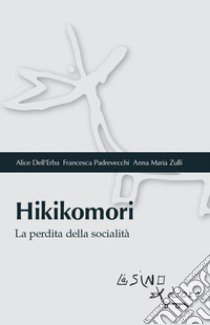 Hikikomori. La perdita della socialità libro di Dell'Erba Alice; Padrevecchi Francesca; Zulli Anna Maria