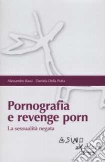 Pornografia e revenge porn. La sessualità negata libro di Bassi Alessandro; Della Putta Daniela