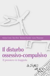 Il disturbo ossessivo-compulsivo. Il pensiero in trappola libro di Corio Serena; Dezi Sira; Paciotti Simona