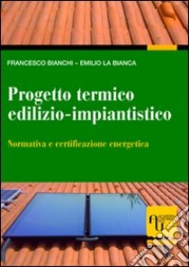 Progetto termico edilizio-impiantistico. Normativa e certificazione energetica libro di Bianchi Francesco; Labianca Emilio