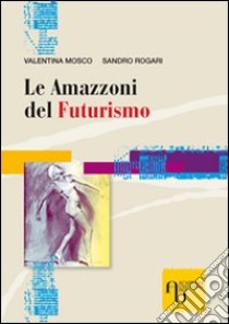 Le amazzoni del futurismo libro di Mosco Valentina; Rogari Sandro