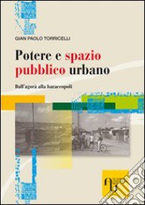 Potere e spazio pubblico urbano. Dall'agorà alla baraccopoli libro di Torricelli G. Paolo