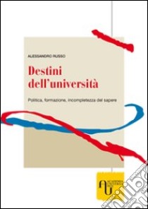 Destini dell'università. Politica, formazione, incompletezza del sapere libro di Russo Alessandro