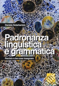 Padronanza linguistica e grammatica. Perché e che cosa insegnare libro di Notarbartolo Daniela