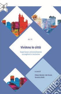 ViviAmo le città. Esperienze universalmente accoglienti e inclusive libro di Mortari C. (cur.); Foroni I. (cur.); Bulla V. (cur.)