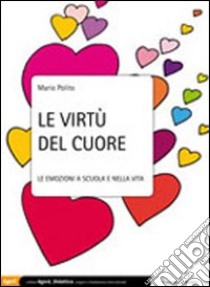 Le virtù del cuore. Le emozioni a scuola e nella vita libro di Polito Mario; Luatti L. (cur.)